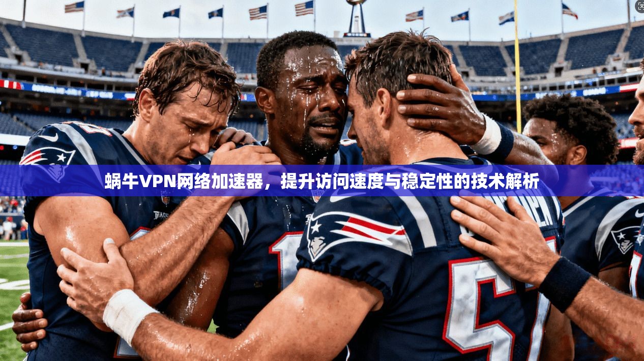蜗牛VPN网络加速器，提升访问速度与稳定性的技术解析