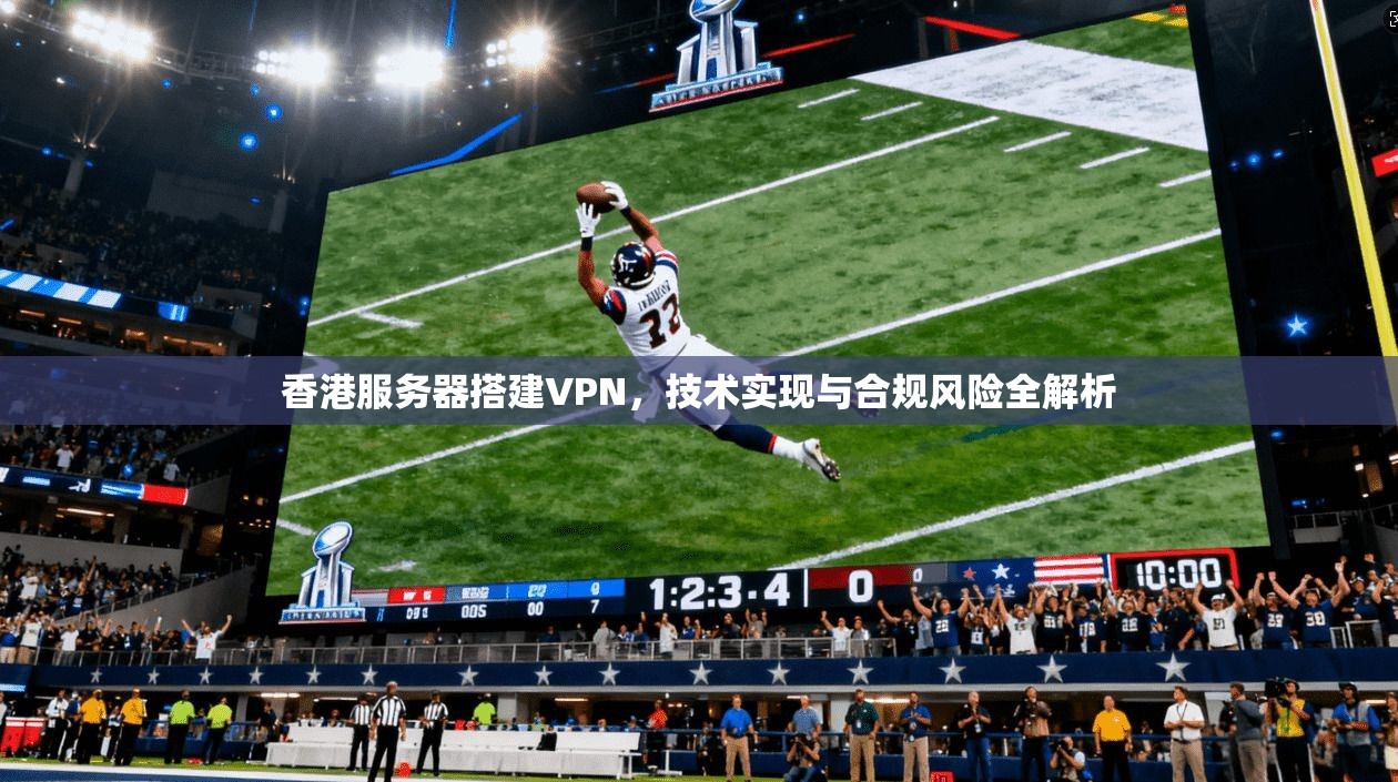 香港服务器搭建VPN，技术实现与合规风险全解析