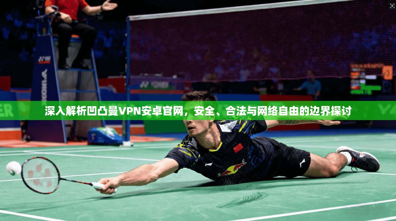 深入解析凹凸曼VPN安卓官网，安全、合法与网络自由的边界探讨