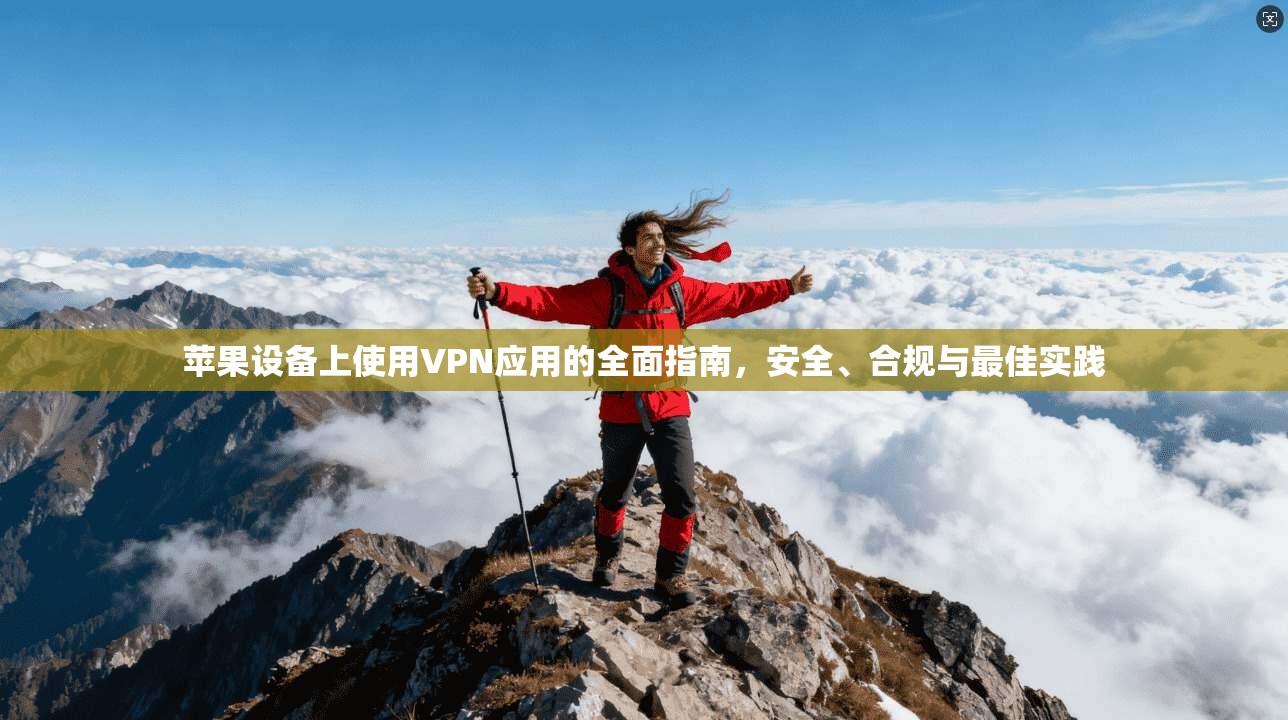 苹果设备上使用VPN应用的全面指南，安全、合规与最佳实践