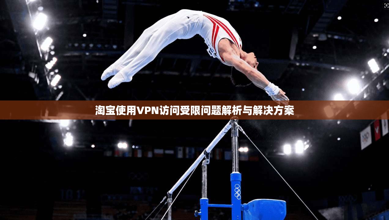 淘宝使用VPN访问受限问题解析与解决方案