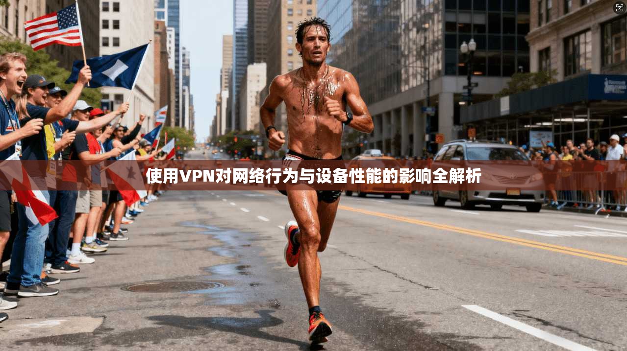 使用VPN对网络行为与设备性能的影响全解析
