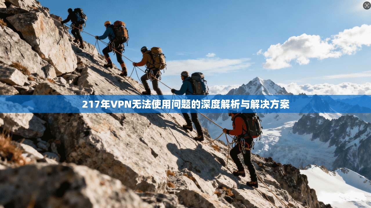 217年VPN无法使用问题的深度解析与解决方案