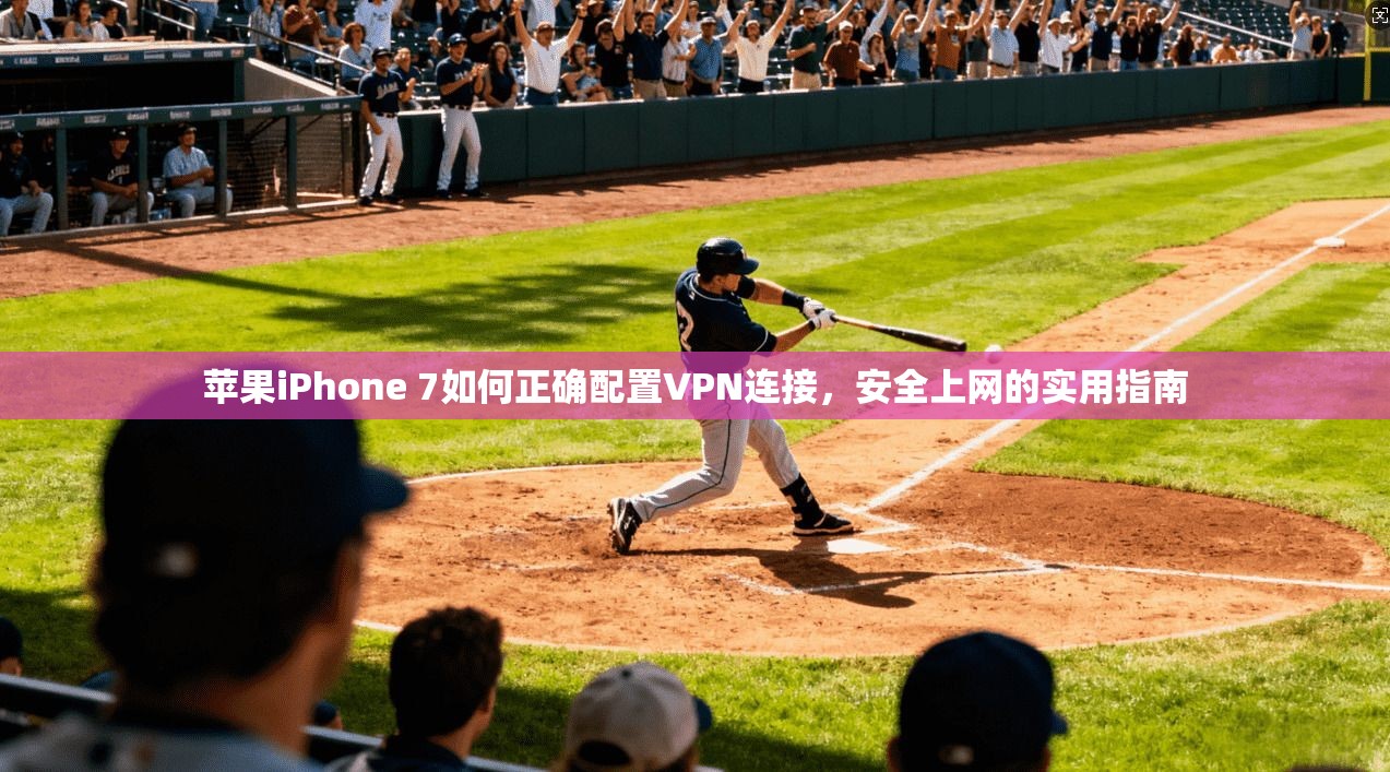 苹果iPhone 7如何正确配置VPN连接，安全上网的实用指南