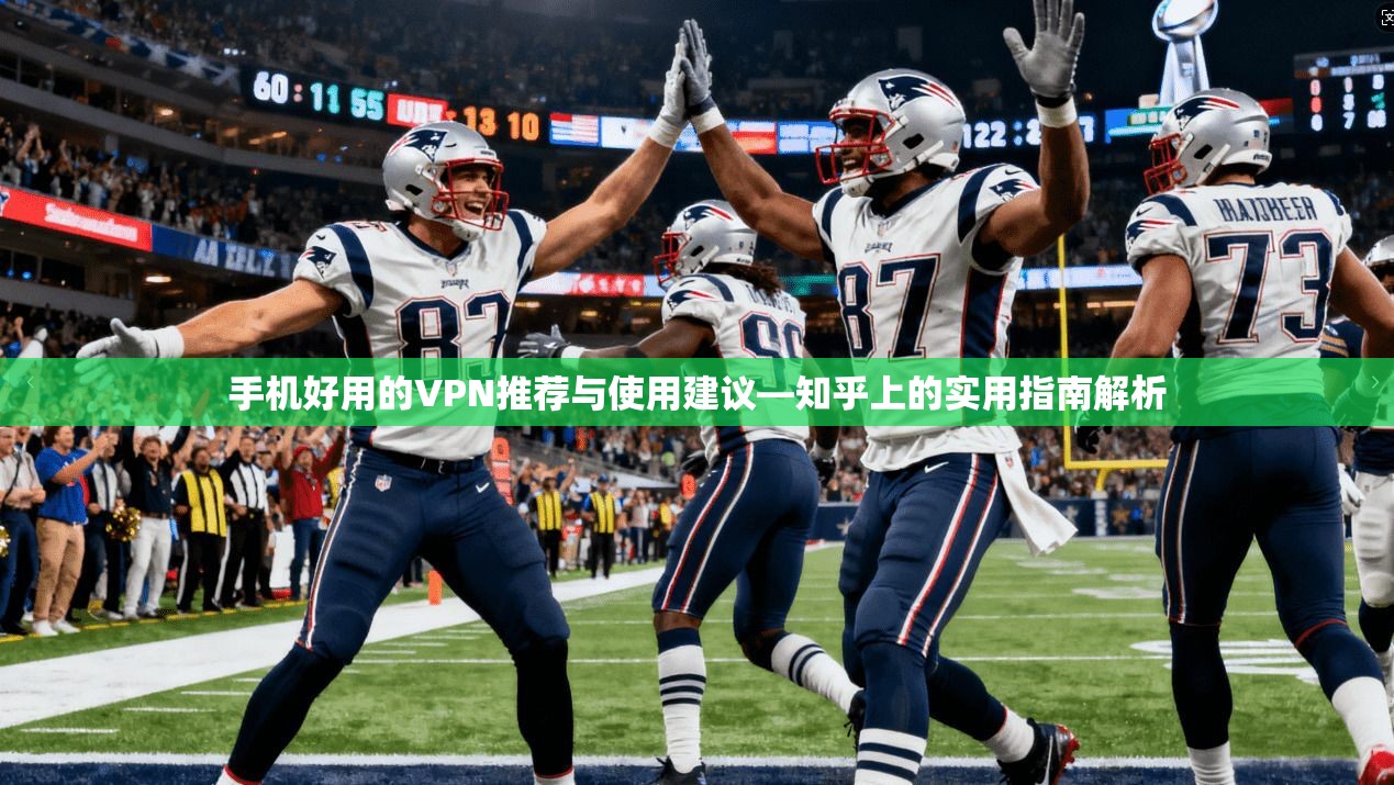 手机好用的VPN推荐与使用建议—知乎上的实用指南解析