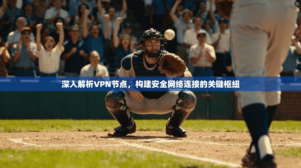 深入解析VPN节点，构建安全网络连接的关键枢纽