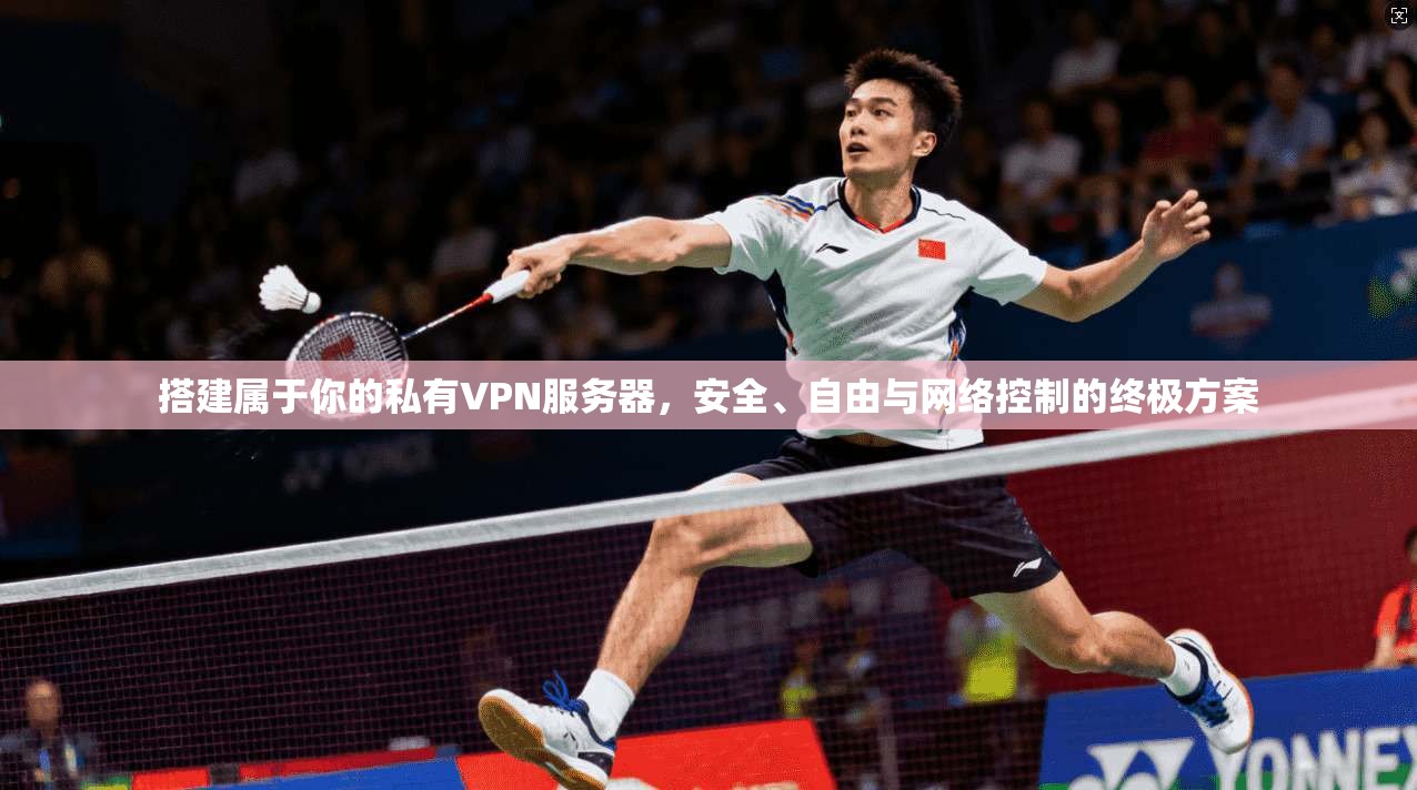 搭建属于你的私有VPN服务器，安全、自由与网络控制的终极方案