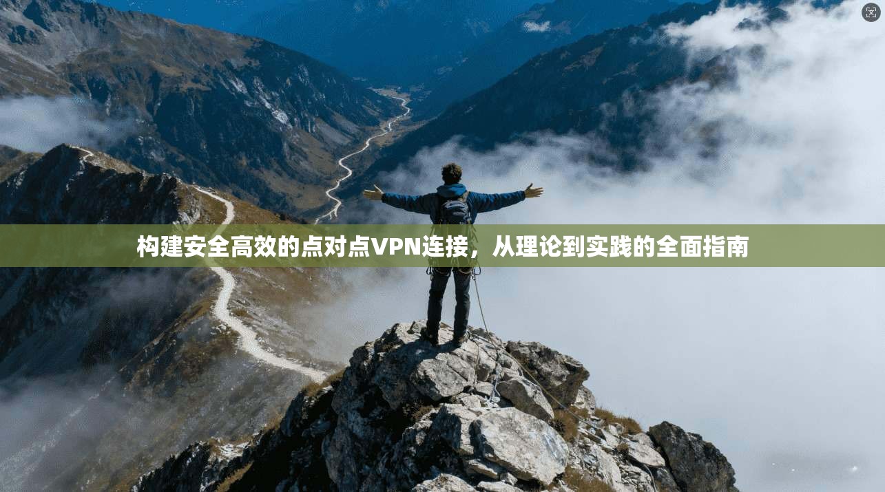 构建安全高效的点对点VPN连接，从理论到实践的全面指南