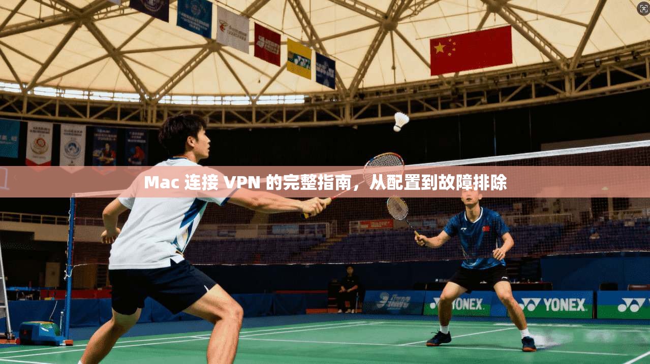 Mac 连接 VPN 的完整指南，从配置到故障排除