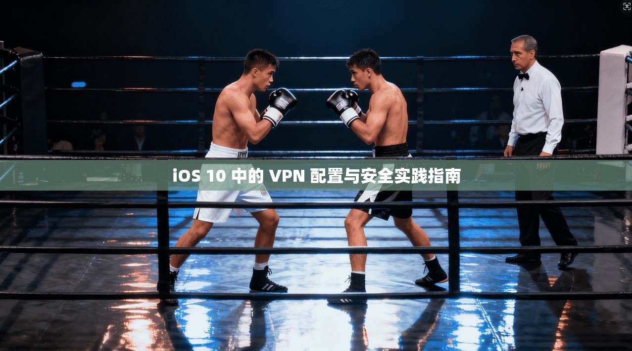 iOS 10 中的 VPN 配置与安全实践指南