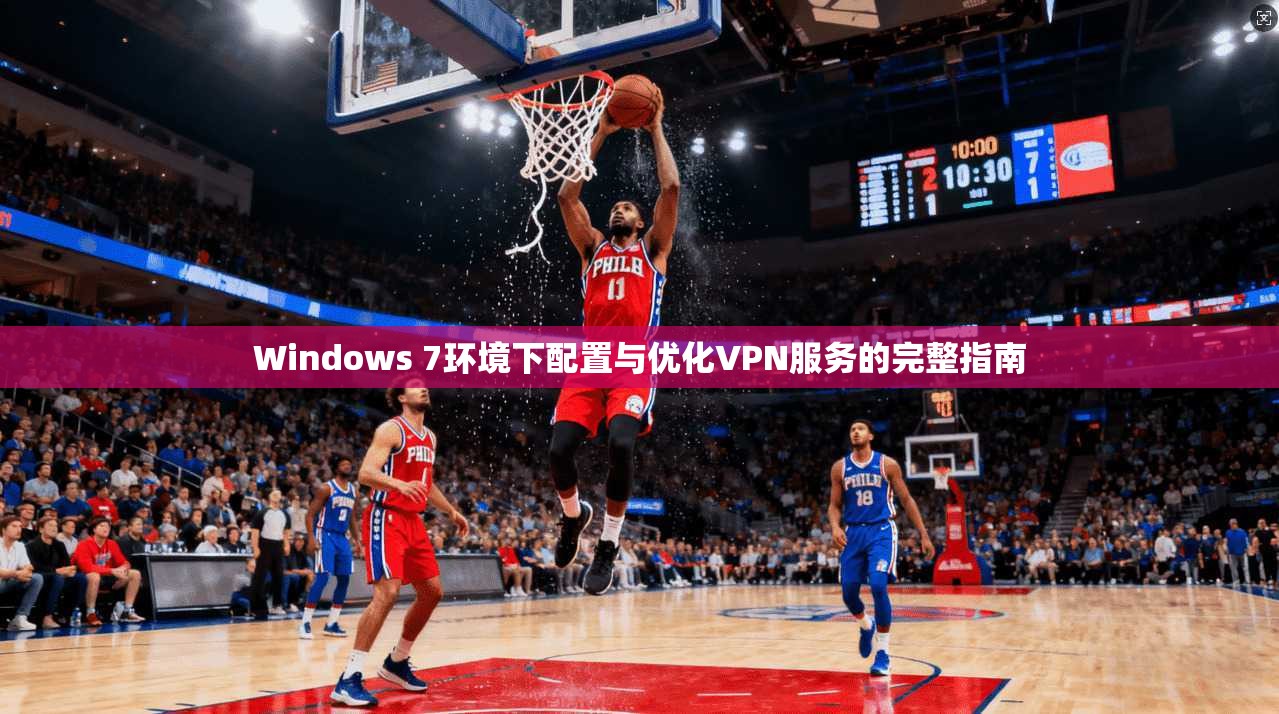Windows 7环境下配置与优化VPN服务的完整指南