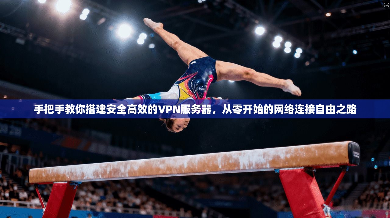 手把手教你搭建安全高效的VPN服务器，从零开始的网络连接自由之路