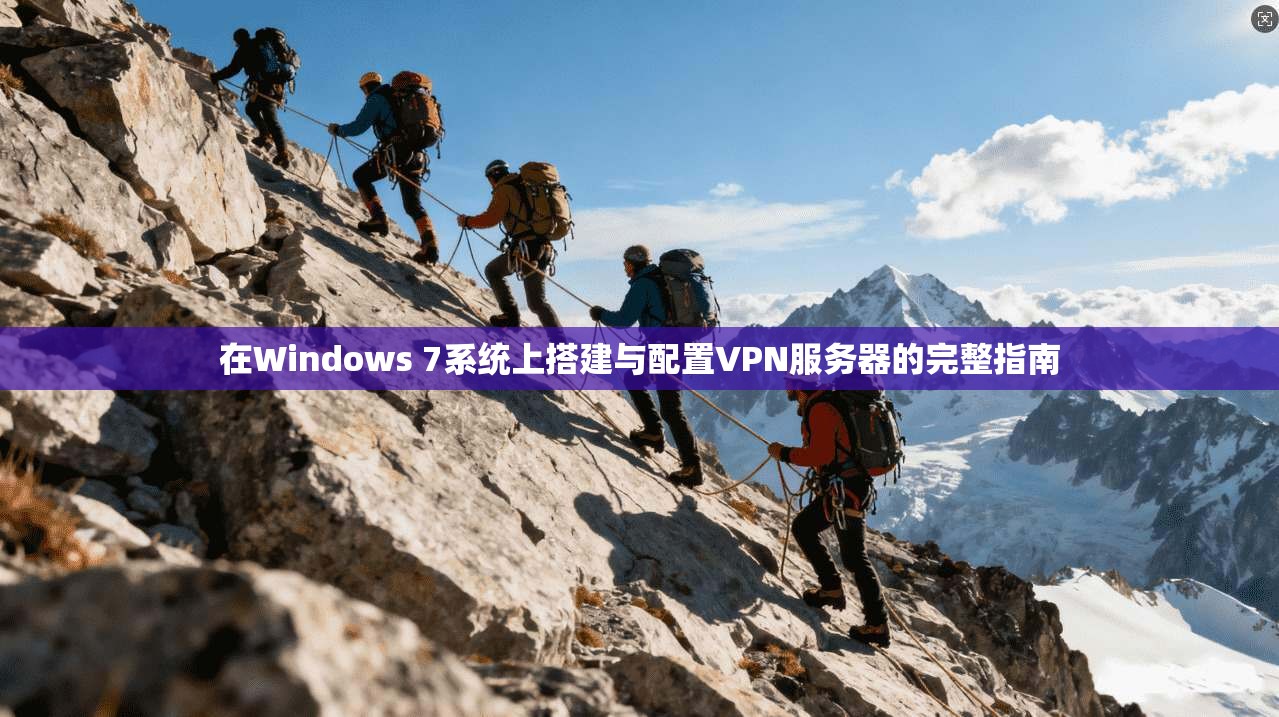 在Windows 7系统上搭建与配置VPN服务器的完整指南 在Windows 7系统上搭建与配置VPN服务器的完整指南