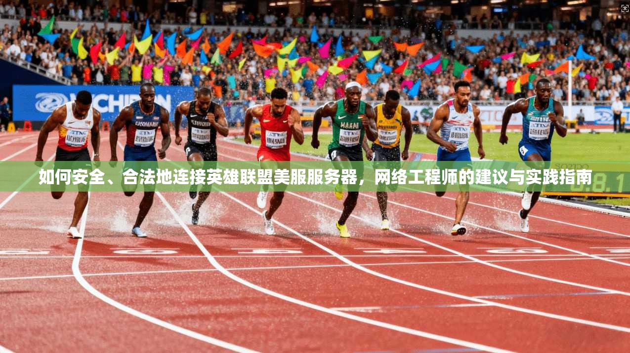 如何安全、合法地连接英雄联盟美服服务器,网络工程师的建议与实践指南 如何安全、合法地连接英雄联盟美服服务器,网络工程师的建议与实践指南