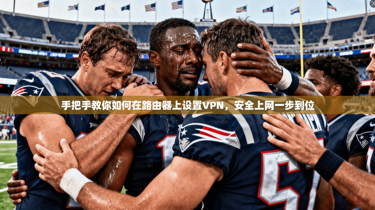 手把手教你如何在路由器上设置VPN,安全上网一步到位