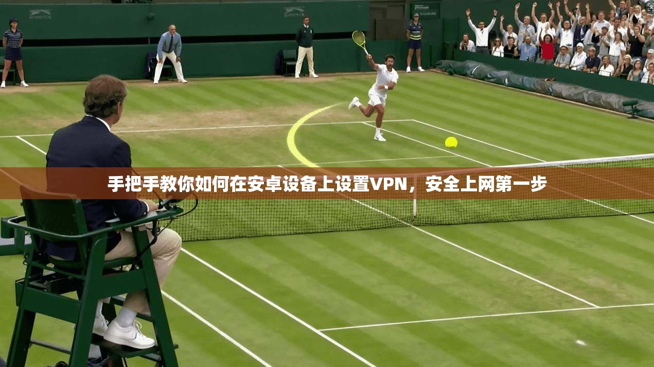 手把手教你如何在安卓设备上设置VPN,安全上网第一步