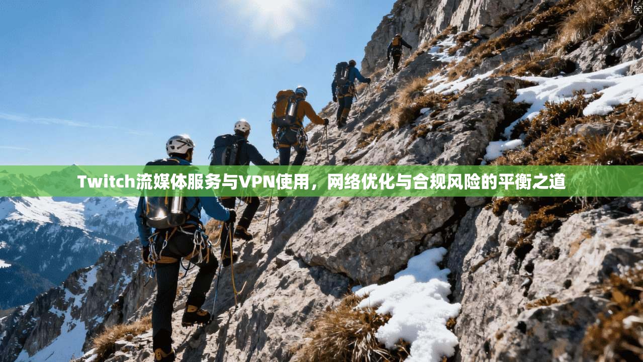 Twitch流媒体服务与VPN使用,网络优化与合规风险的平衡之道