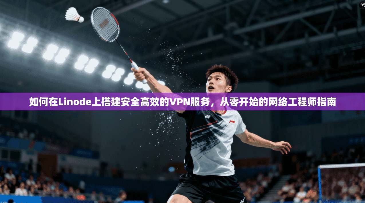 如何在Linode上搭建安全高效的VPN服务，从零开始的网络工程师指南