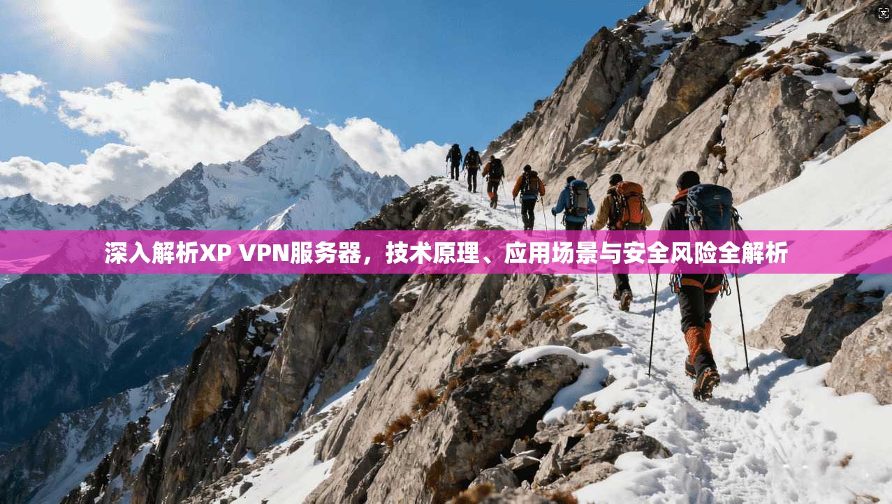 深入解析XP VPN服务器，技术原理、应用场景与安全风险全解析