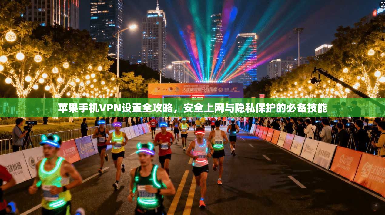 苹果手机VPN设置全攻略，安全上网与隐私保护的必备技能