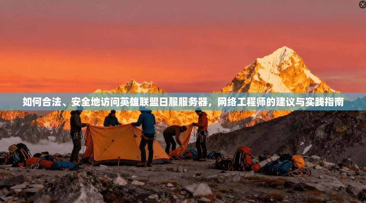 如何合法、安全地访问英雄联盟日服服务器，网络工程师的建议与实践指南