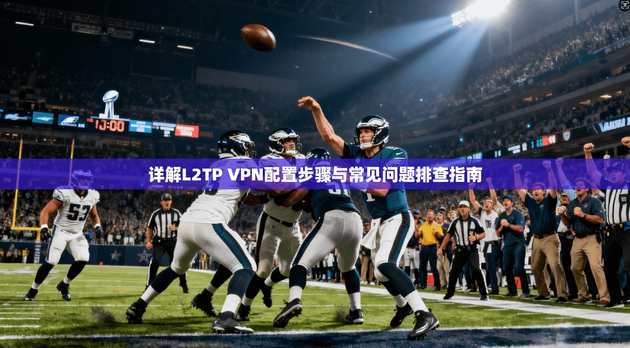 详解L2TP VPN配置步骤与常见问题排查指南