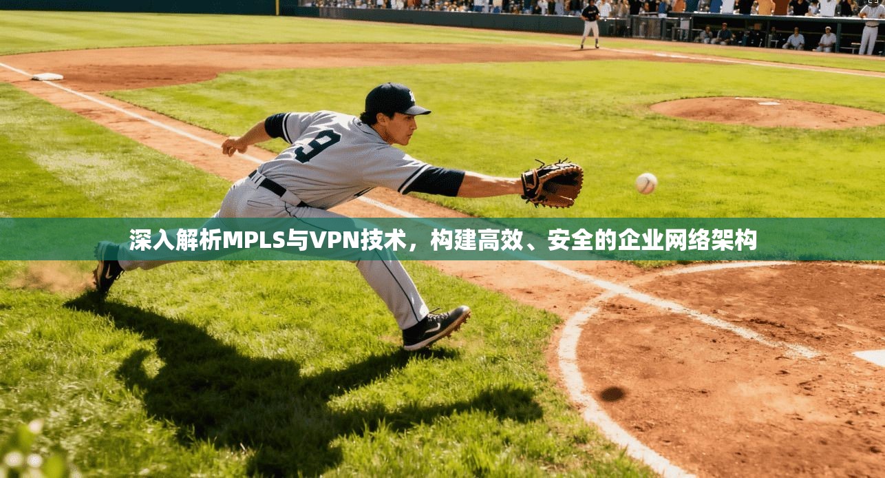 深入解析MPLS与VPN技术,构建高效、安全的企业网络架构