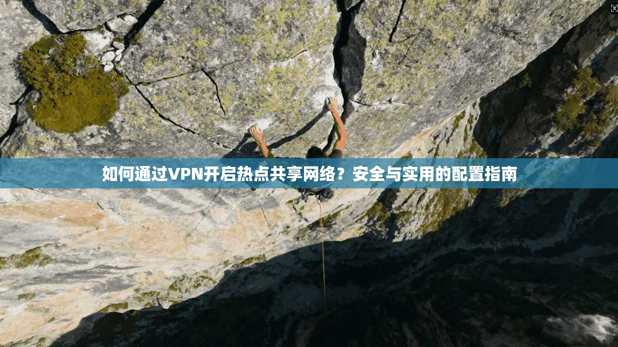 如何通过VPN开启热点共享网络?安全与实用的配置指南