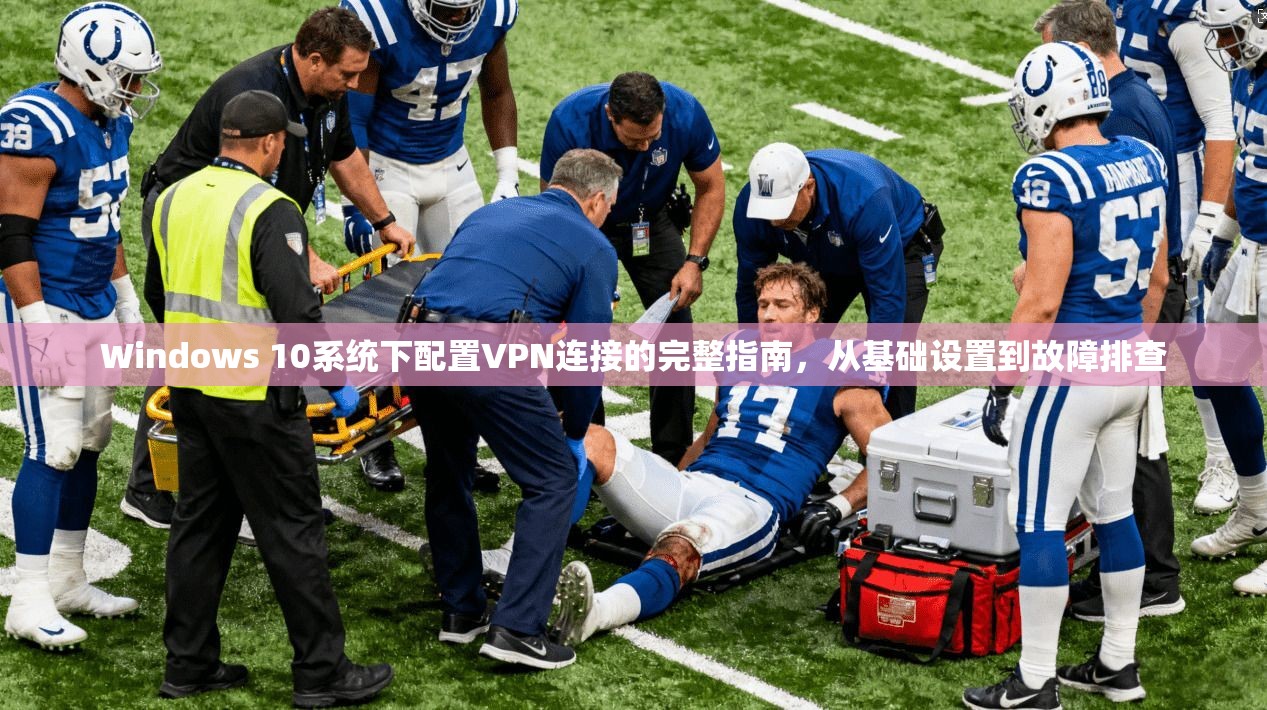 Windows 10系统下配置VPN连接的完整指南，从基础设置到故障排查