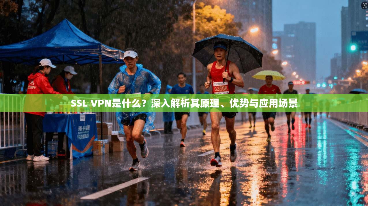 SSL VPN是什么？深入解析其原理、优势与应用场景