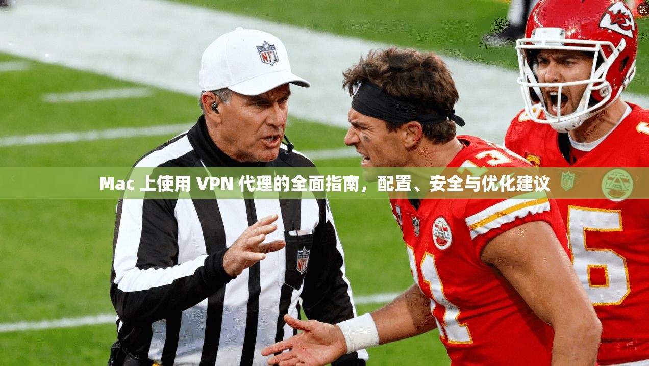 Mac 上使用 VPN 代理的全面指南，配置、安全与优化建议
