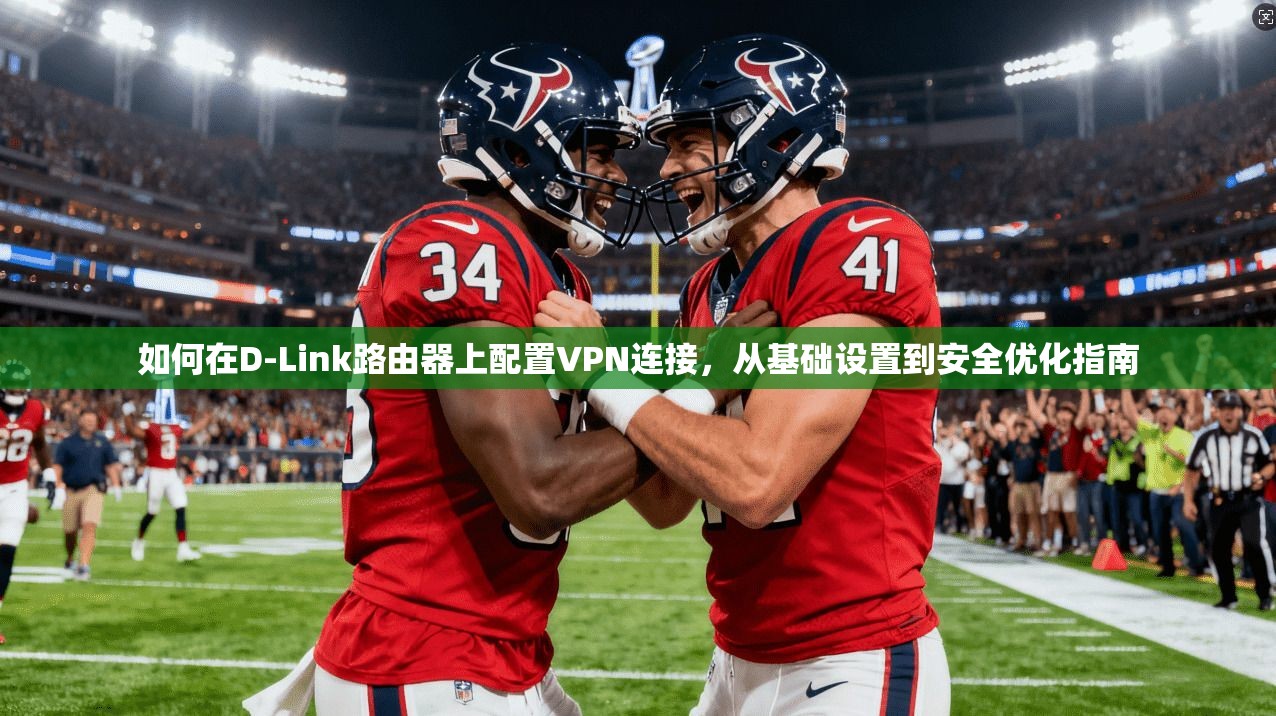 如何在D-Link路由器上配置VPN连接，从基础设置到安全优化指南