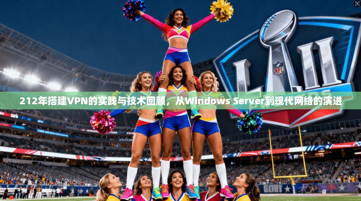 212年搭建VPN的实践与技术回顾，从Windows Server到现代网络的演进