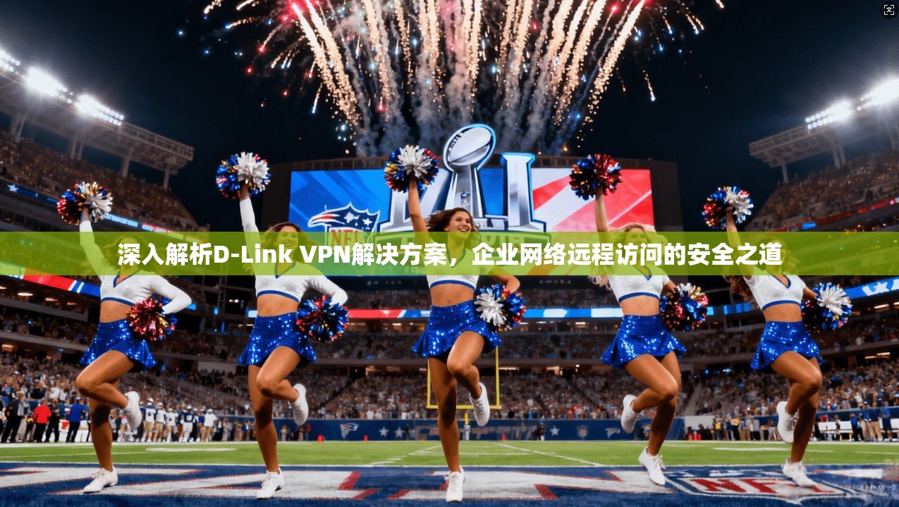 深入解析D-Link VPN解决方案，企业网络远程访问的安全之道