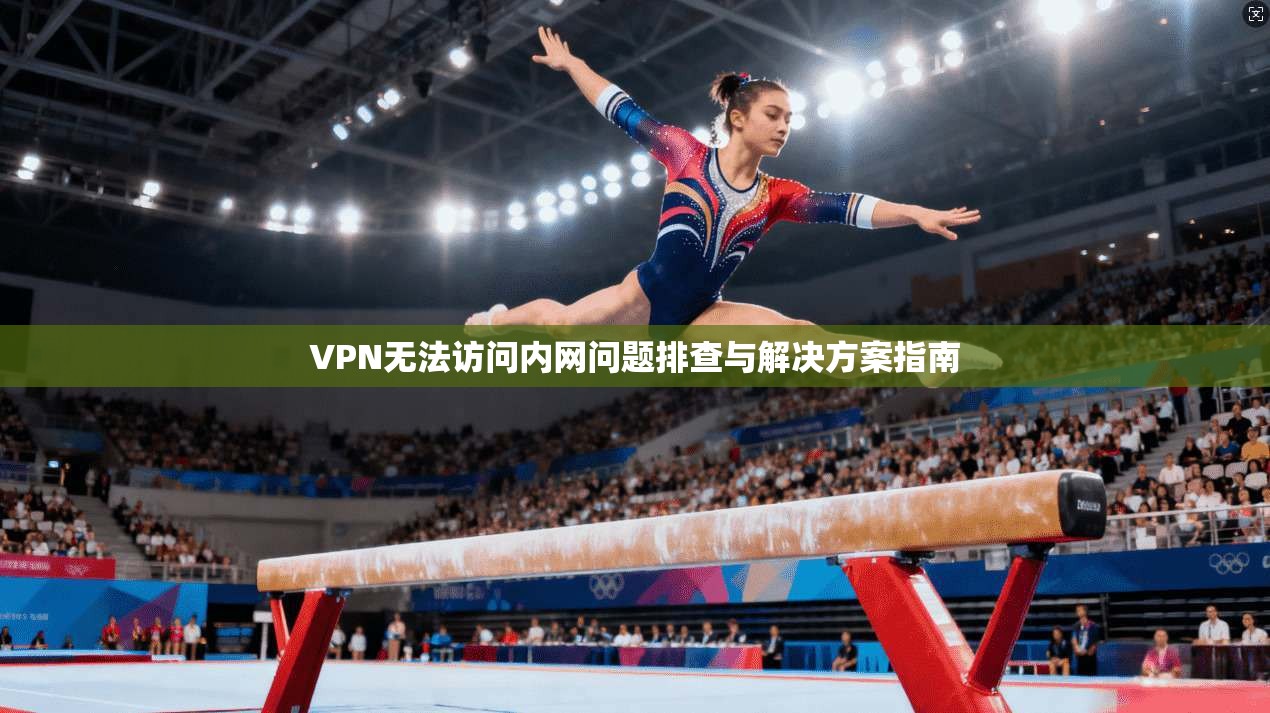 VPN无法访问内网问题排查与解决方案指南