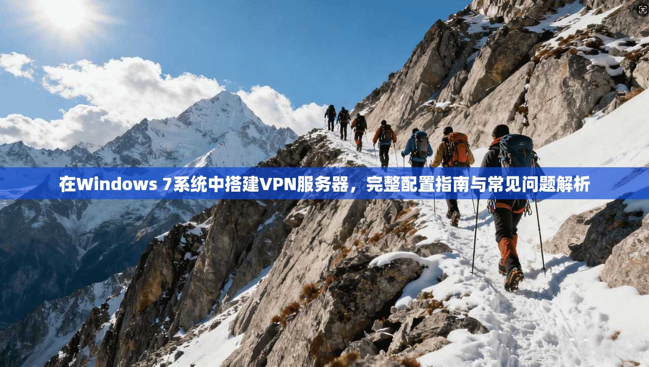 在Windows 7系统中搭建VPN服务器，完整配置指南与常见问题解析