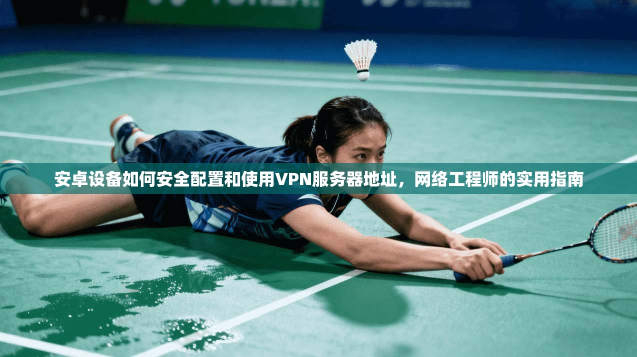 安卓设备如何安全配置和使用VPN服务器地址,网络工程师的实用指南
