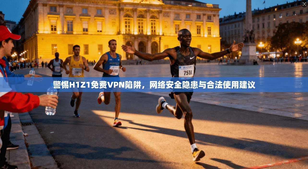 警惕H1Z1免费VPN陷阱，网络安全隐患与合法使用建议