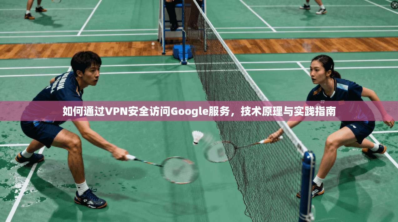 如何通过VPN安全访问Google服务，技术原理与实践指南