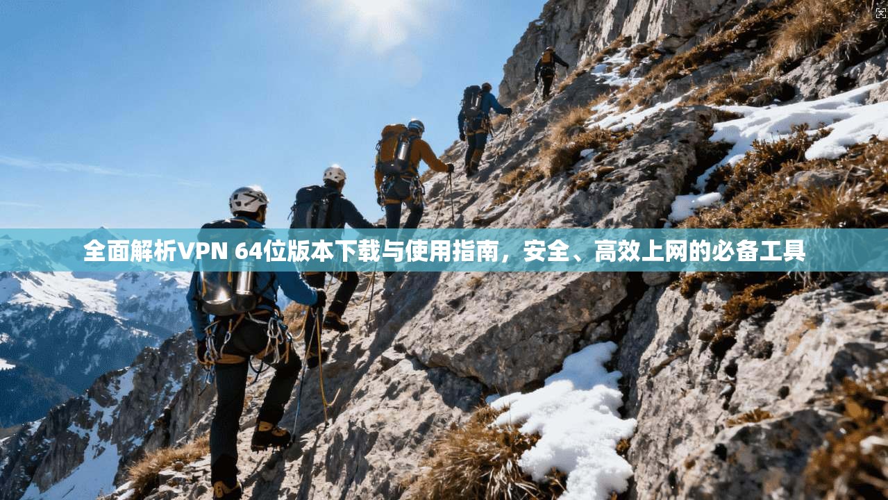 全面解析VPN 64位版本下载与使用指南,安全、高效上网的必备工具
