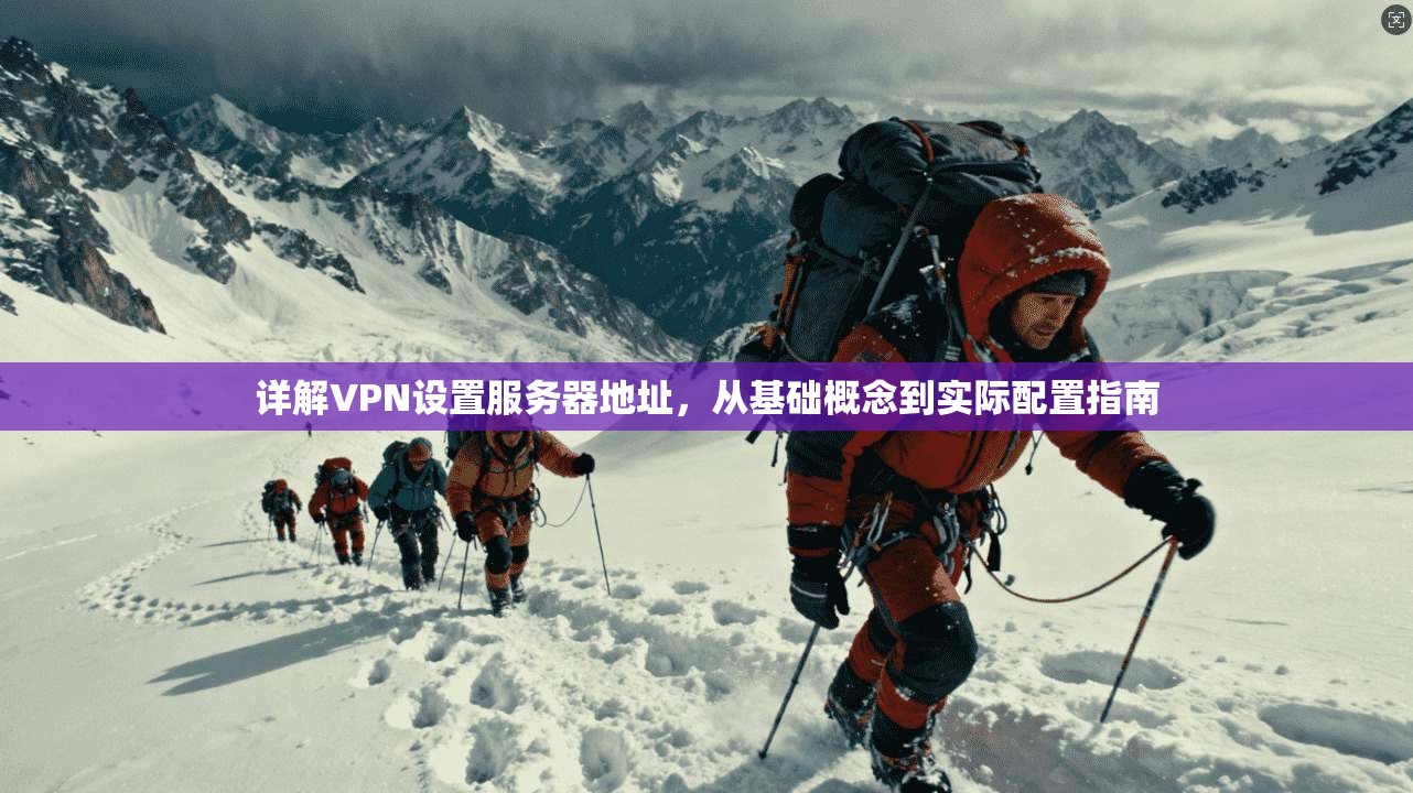 详解VPN设置服务器地址，从基础概念到实际配置指南