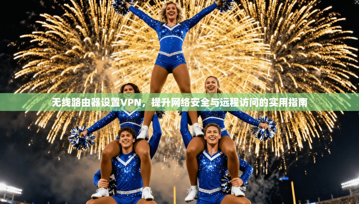 无线路由器设置VPN，提升网络安全与远程访问的实用指南