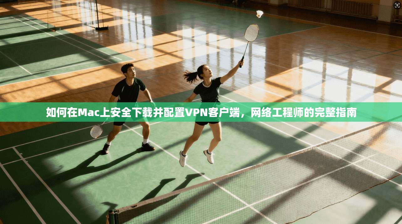 如何在Mac上安全下载并配置VPN客户端，网络工程师的完整指南