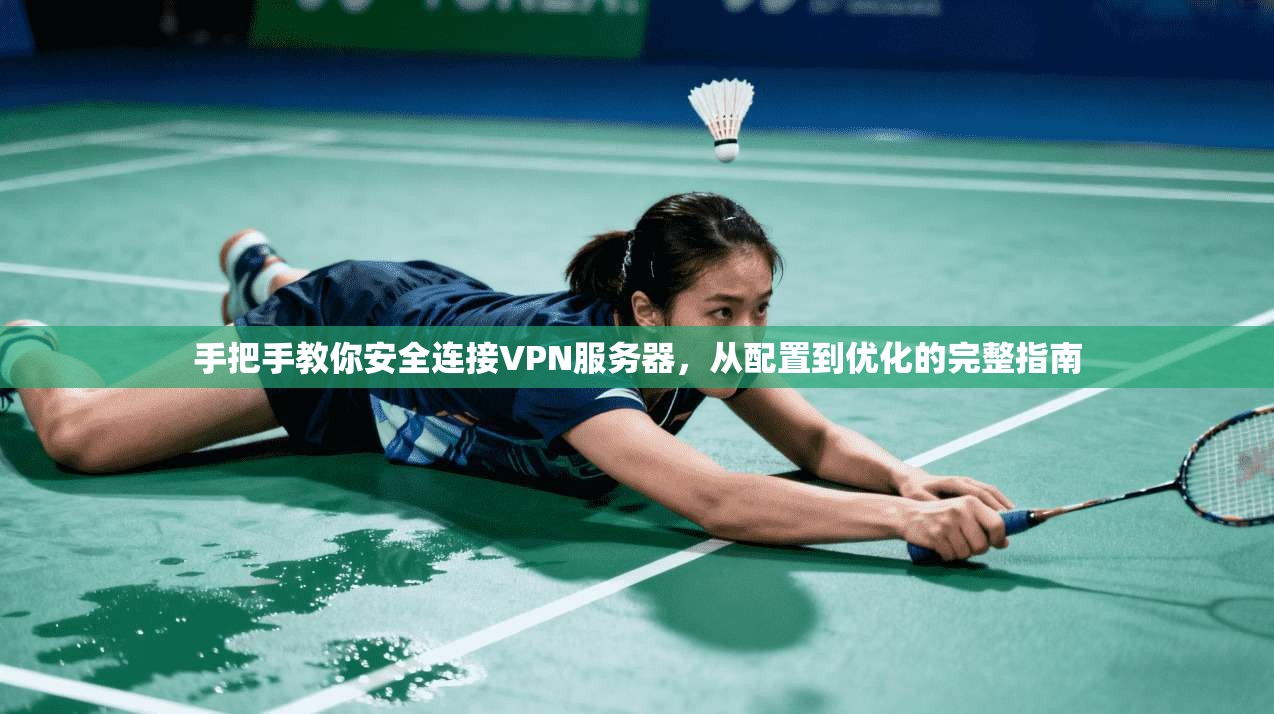 手把手教你安全连接VPN服务器，从配置到优化的完整指南
