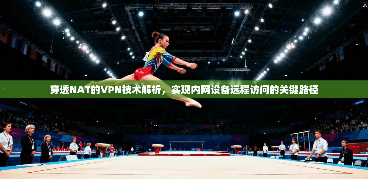 穿透NAT的VPN技术解析，实现内网设备远程访问的关键路径