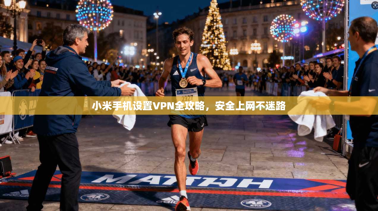小米手机设置VPN全攻略，安全上网不迷路