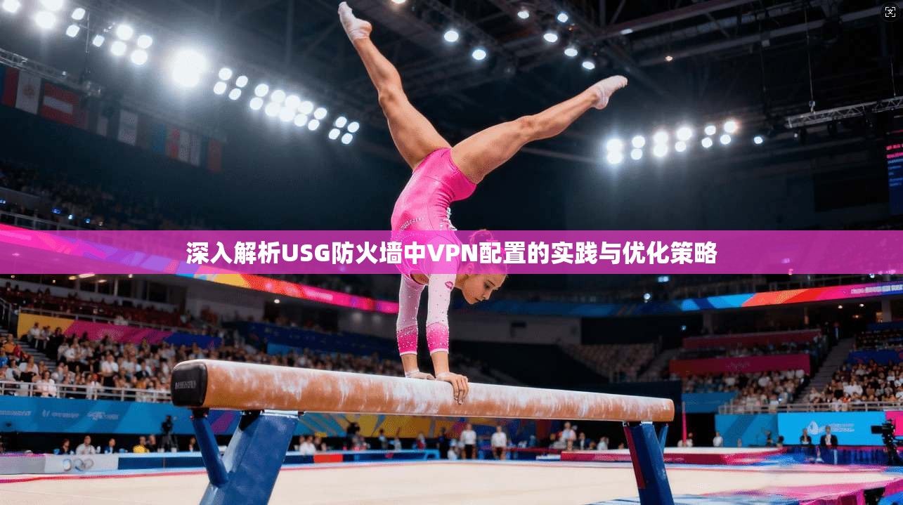 深入解析USG防火墙中VPN配置的实践与优化策略