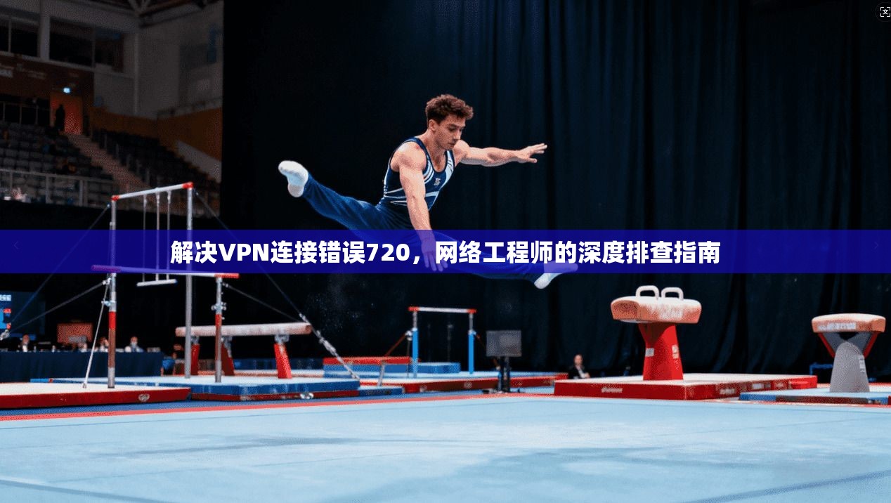 解决VPN连接错误720，网络工程师的深度排查指南