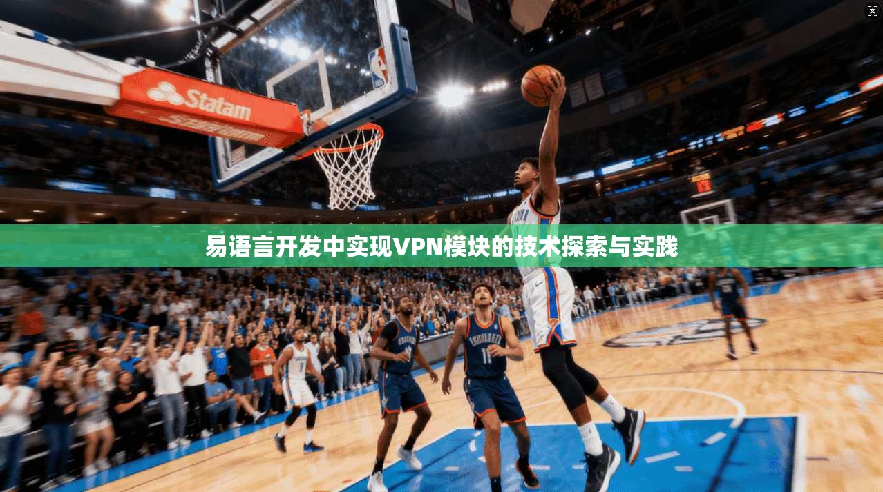 易语言开发中实现VPN模块的技术探索与实践