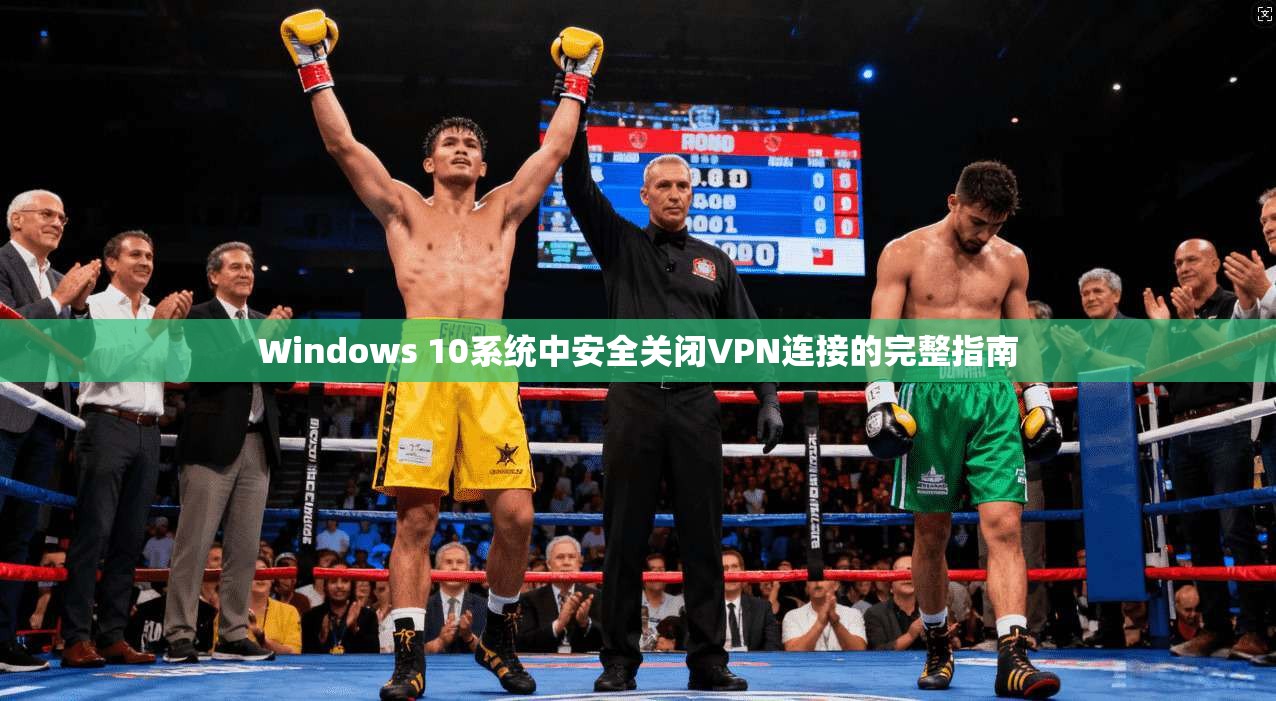 Windows 10系统中安全关闭VPN连接的完整指南